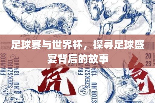 足球赛与世界杯，探寻足球盛宴背后的故事