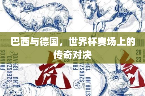 巴西与德国，世界杯赛场上的传奇对决