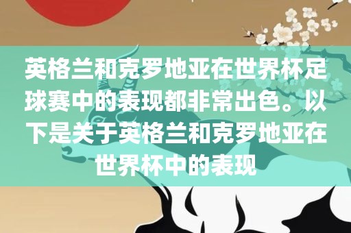 英格兰和克罗地亚在世界杯足球赛中的表现都非常出色。以下是关于英格兰和克罗地亚在世界杯中的表现