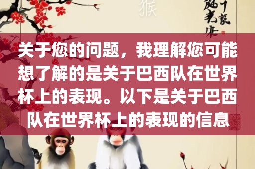 关于您的问题，我理解您可能想了解的是关于巴西队在世界杯上的表现。以下是关于巴西队在世界杯上的表现的信息