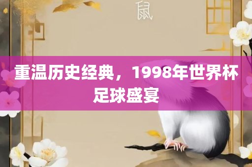 重温历史经典，1998年世界杯足球盛宴