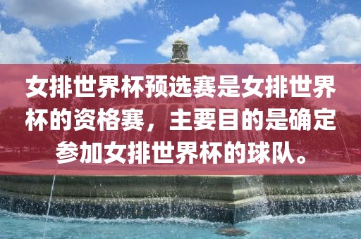 女排世界杯预选赛是女排世界杯的资格赛，主要目的是确定参加女排世界杯的球队。