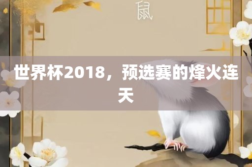 世界杯2018，预选赛的烽火连天
