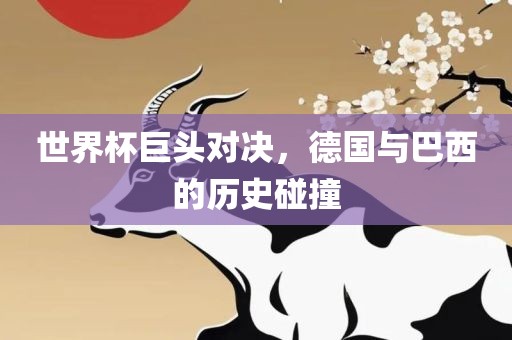 世界杯巨头对决，德国与巴西的历史碰撞