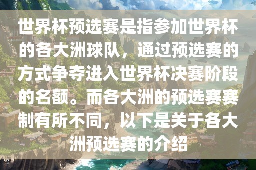 世界杯预选赛是指参加世界杯的各大洲球队，通过预选赛的方式争夺进入世界杯决赛阶段的名额。而各大洲的预选赛赛制有所不同，以下是关于各大洲预选赛的介绍