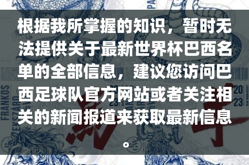 根据我所掌握的知识，暂时无法提供关于最新世界杯巴西名单的全部信息，建议您访问巴西足球队官方网站或者关注相关的新闻报道来获取最新信息。