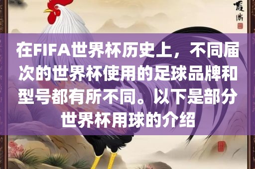 在FIFA世界杯历史上，不同届次的世界杯使用的足球品牌和型号都有所不同。以下是部分世界杯用球的介绍