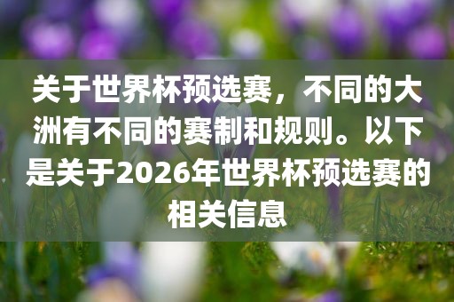 关于世界杯预选赛，不同的大洲有不同的赛制和规则。以下是关于2026年世界杯预选赛的相关信息