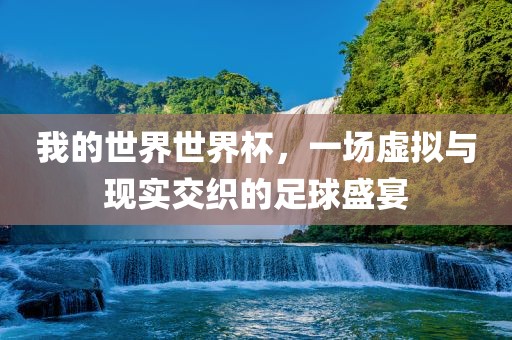 我的世界世界杯，一场虚拟与现实交织的足球盛宴
