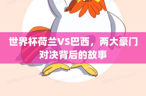 世界杯荷兰VS巴西，两大豪门对决背后的故事