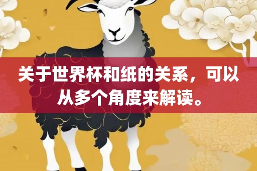 关于世界杯和纸的关系，可以从多个角度来解读。