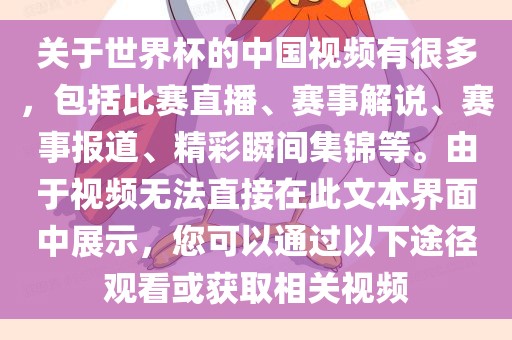关于世界杯的中国视频有很多，包括比赛直播、赛事解说、赛事报道、精彩瞬间集锦等。由于视频无法直接在此文本界面中展示，您可以通过以下途径观看或获取相关视频