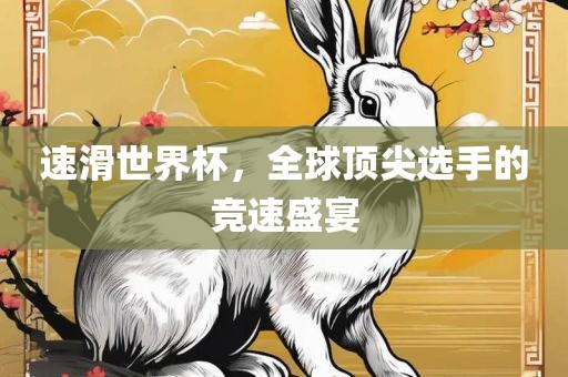 速滑世界杯，全球顶尖选手的竞速盛宴