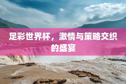 足彩世界杯，激情与策略交织的盛宴