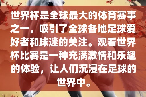 世界杯是全球最大的体育赛事之一，吸引了全球各地足球爱好者和球迷的关注。观看世界杯比赛是一种充满激情和乐趣的体验，让人们沉浸在足球的世界中。