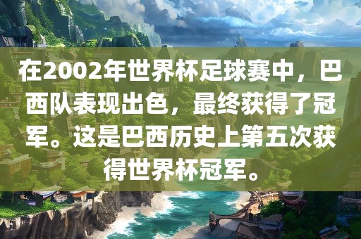 在2002年世界杯足球赛中，巴西队表现出色，最终获得了冠军。这是巴西历史上第五次获得世界杯冠军。