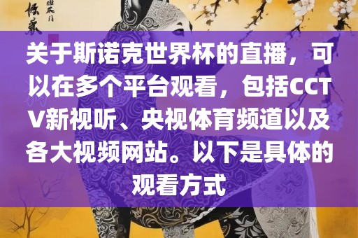 关于斯诺克世界杯的直播，可以在多个平台观看，包括CCTV新视听、央视体育频道以及各大视频网站。以下是具体的观看方式