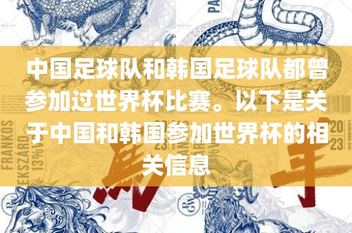 中国足球队和韩国足球队都曾参加过世界杯比赛。以下是关于中国和韩国参加世界杯的相关信息