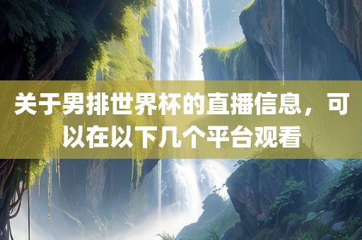 关于男排世界杯的直播信息，可以在以下几个平台观看