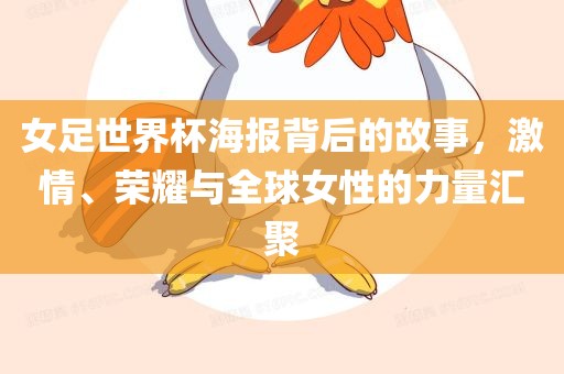 女足世界杯海报背后的故事，激情、荣耀与全球女性的力量汇聚