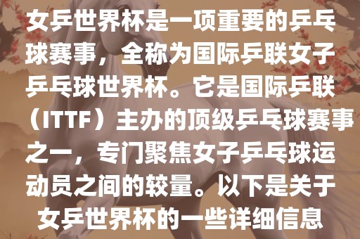 女乒世界杯是一项重要的乒乓球赛事，全称为国际乒联女子乒乓球世界杯。它是国际乒联（ITTF）主办的顶级乒乓球赛事之一，专门聚焦女子乒乓球运动员之间的较量。以下是关于女乒世界杯的一些详细信息