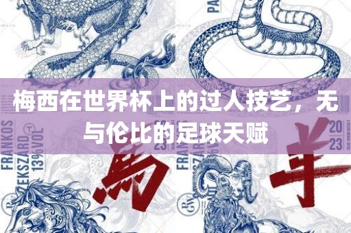 梅西在世界杯上的过人技艺，无与伦比的足球天赋