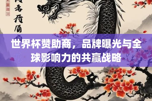 世界杯赞助商，品牌曝光与全球影响力的共赢战略