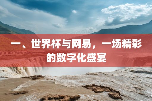 一、世界杯与网易，一场精彩的数字化盛宴