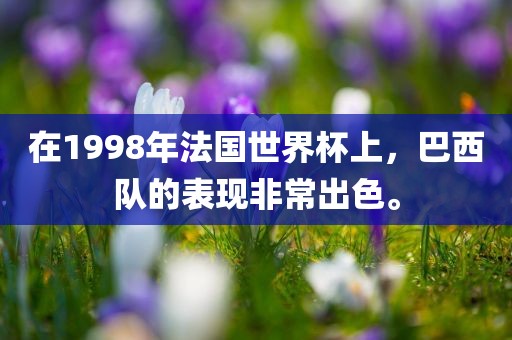 在1998年法国世界杯上，巴西队的表现非常出色。