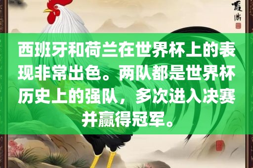 西班牙和荷兰在世界杯上的表现非常出色。两队都是世界杯历史上的强队，多次进入决赛并赢得冠军。