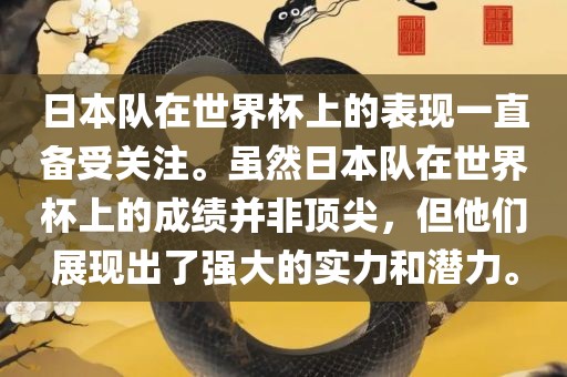 日本队在世界杯上的表现一直备受关注。虽然日本队在世界杯上的成绩并非顶尖，但他们展现出了强大的实力和潜力。