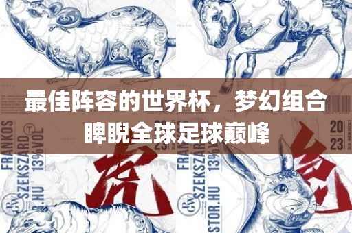 最佳阵容的世界杯，梦幻组合睥睨全球足球巅峰