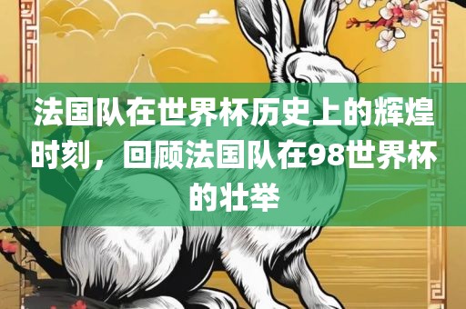 法国队在世界杯历史上的辉煌时刻，回顾法国队在98世界杯的壮举