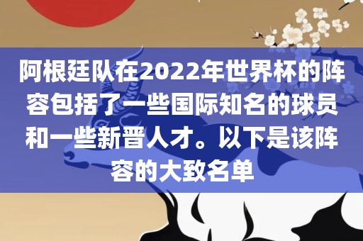 阿根廷队在2022年世界杯的阵容包括了一些国际知名的球员和一些新晋人才。以下是该阵容的大致名单