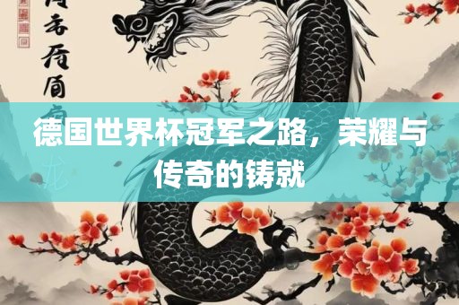德国世界杯冠军之路，荣耀与传奇的铸就