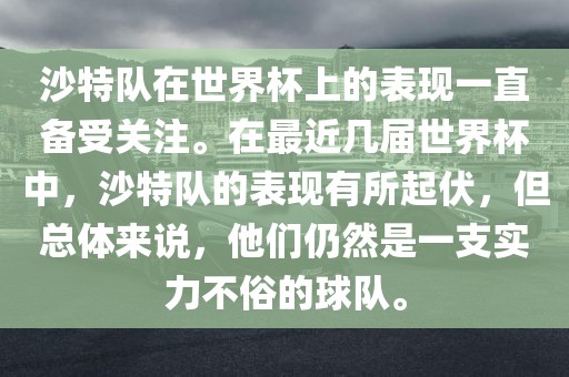 沙特队在世界杯上的表现一直备受关注。在最近几届世界杯中，沙特队的表现有所起伏，但总体来说，他们仍然是一支实力不俗的球队。