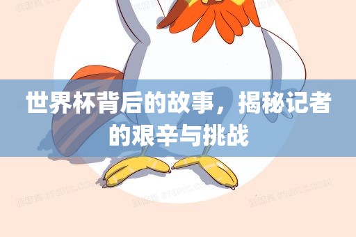 世界杯背后的故事，揭秘记者的艰辛与挑战