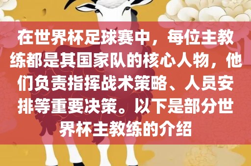 在世界杯足球赛中，每位主教练都是其国家队的核心人物，他们负责指挥战术策略、人员安排等重要决策。以下是部分世界杯主教练的介绍