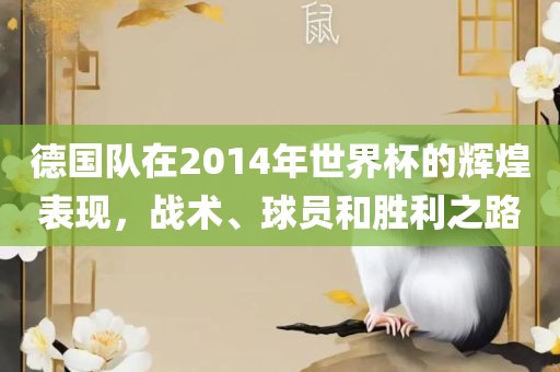 德国队在2014年世界杯的辉煌表现，战术、球员和胜利之路