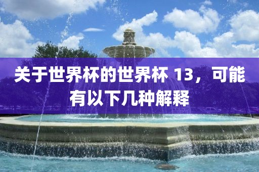 关于世界杯的世界杯 13，可能有以下几种解释