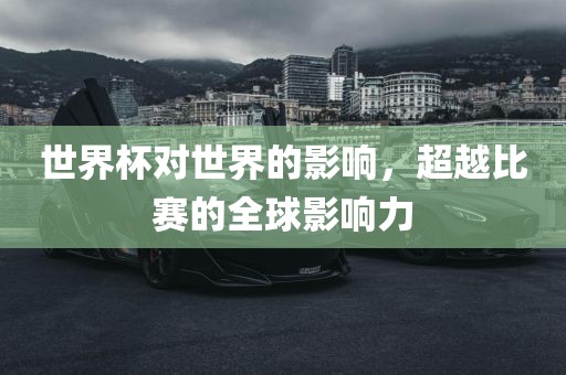 世界杯对世界的影响，超越比赛的全球影响力