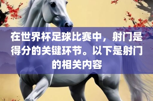 在世界杯足球比赛中，射门是得分的关键环节。以下是射门的相关内容