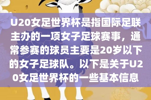 U20女足世界杯是指国际足联主办的一项女子足球赛事，通常参赛的球员主要是20岁以下的女子足球队。以下是关于U20女足世界杯的一些基本信息