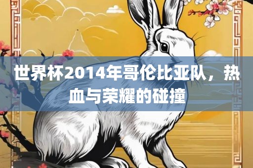 世界杯2014年哥伦比亚队，热血与荣耀的碰撞