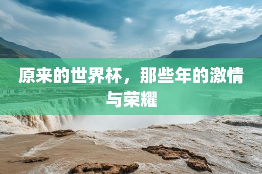 原来的世界杯，那些年的激情与荣耀