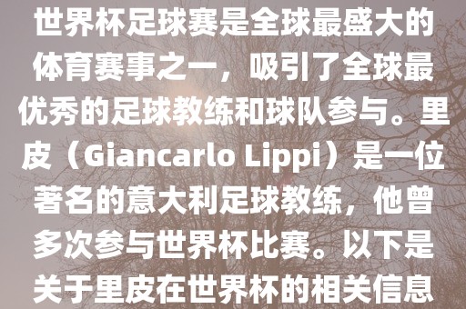 世界杯足球赛是全球最盛大的体育赛事之一，吸引了全球最优秀的足球教练和球队参与。里皮（Giancarlo Lippi）是一位著名的意大利足球教练，他曾多次参与世界杯比赛。以下是关于里皮在世界杯的相关信息