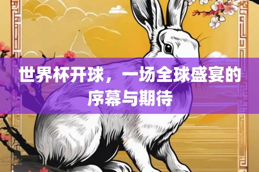 世界杯开球，一场全球盛宴的序幕与期待