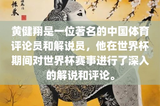 黄健翔是一位著名的中国体育评论员和解说员，他在世界杯期间对世界杯赛事进行了深入的解说和评论。