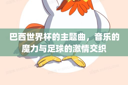 巴西世界杯的主题曲，音乐的魔力与足球的激情交织