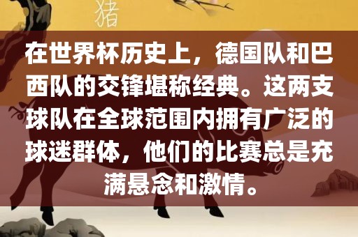 在世界杯历史上，德国队和巴西队的交锋堪称经典。这两支球队在全球范围内拥有广泛的球迷群体，他们的比赛总是充满悬念和激情。